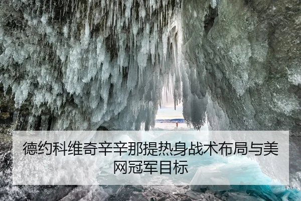 德约科维奇辛辛那提热身战术布局与美网冠军目标