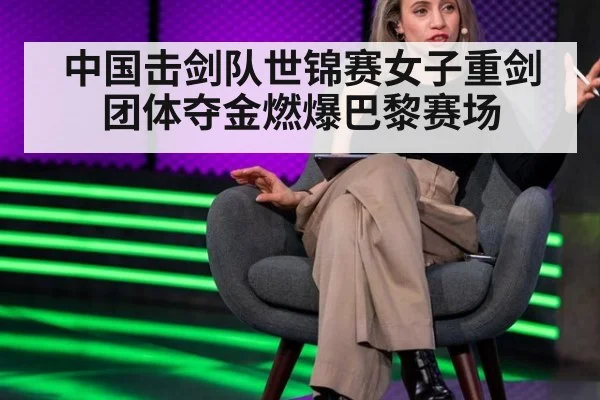 中国击剑队世锦赛女子重剑团体夺金燃爆巴黎赛场