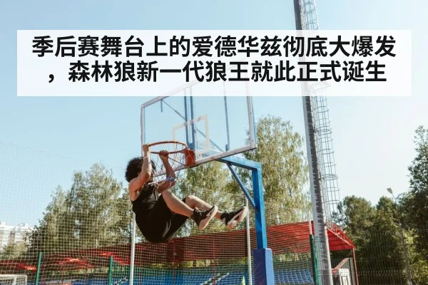 季后赛舞台上的爱德华兹彻底大爆发，森林狼新一代狼王就此正式诞生